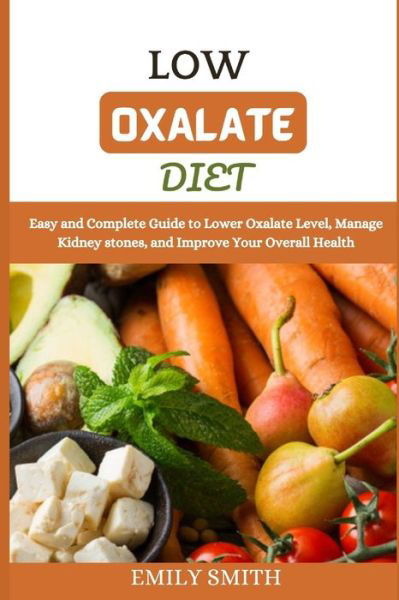 Low Oxalate Diet: Easy and Complete Guide to Lower Oxalate Level, Manage Kidney stones, and Improve Your Overall Health - Emily Smith - Bøger - Independently Published - 9798513360247 - 1. juni 2021