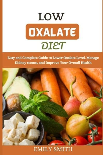 Cover for Emily Smith · Low Oxalate Diet: Easy and Complete Guide to Lower Oxalate Level, Manage Kidney stones, and Improve Your Overall Health (Paperback Book) (2021)