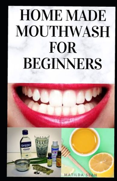 Home Made Mouth Wash for Beginners - Matilda Sean - Książki - Independently Published - 9798653116247 - 11 czerwca 2020