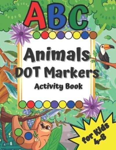 Cover for McCallan Colleen McCallan · ABC Animals Dot Markers Activity Book: Great for Your Kids Ages 4-8 | Easy Guided Big DOTS |  Learning Alphabet &amp; Numbers | Color by Numbers | Boy &amp; Girl | Happy Kid, Happy Parents | (Pocketbok) (2021)