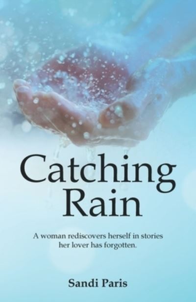 Cover for Sandi Paris · Catching Rain: A Woman Rediscovers Herself in Stories Her Lover Has Forgotten. (Paperback Book) (2022)