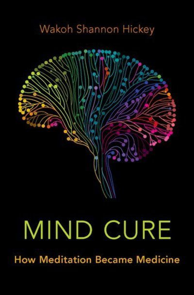 Cover for Hickey, Wakoh Shannon (Associate Professor of Religious Studies, Associate Professor of Religious Studies, Notre Dame of Maryland University) · Mind Cure: How Meditation Became Medicine (Gebundenes Buch) (2019)