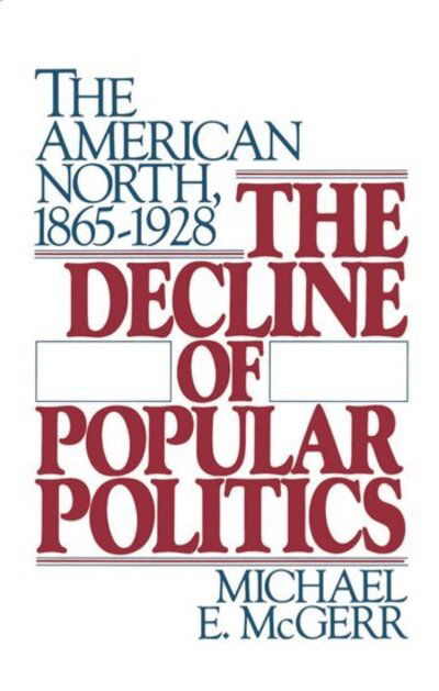 Cover for McGerr, Michael E. (Assistant Professor of History, Assistant Professor of History, Massachusetts Institute of Technology) · The Decline of Popular Politics: The American North, 1865-1928 (Paperback Bog) (1986)