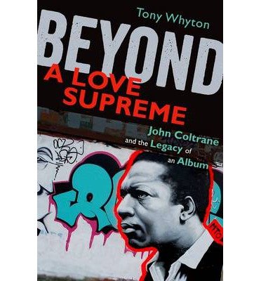 Cover for Whyton, Tony (Senior Lecturer in Music, Senior Lecturer in Music, University of Salford, West Yorkshire, UK) · Beyond A Love Supreme: John Coltrane and the Legacy of an Album (Paperback Book) (2013)