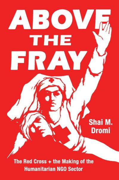Cover for Shai M Dromi · Above the Fray: The Red Cross and the Making of the Humanitarian Ngo Sector (Paperback Book) (2020)