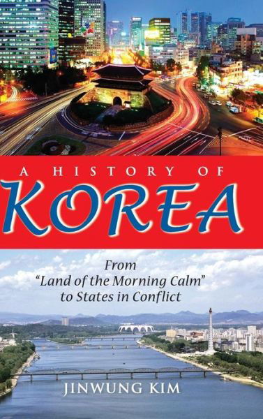 A History of Korea: From "Land of the Morning Calm" to States in Conflict - Jinwung Kim - Books - Indiana University Press - 9780253000248 - November 5, 2012