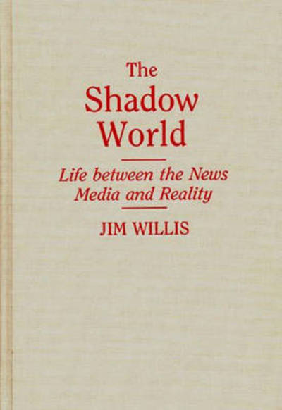 Cover for Jim Willis · The Shadow World: Life Between the News Media and Reality (Hardcover Book) (1991)