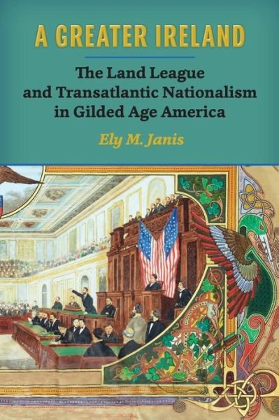 Cover for Ely M. Janis · A Greater Ireland: The Land League and Transatlantic Nationalism in Gilded Age America - History of Ireland &amp; the Irish Diaspora (Paperback Book) (2015)