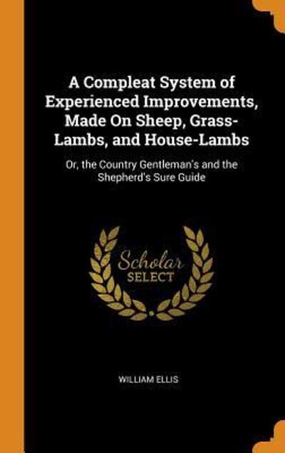 A Compleat System of Experienced Improvements, Made on Sheep, Grass-Lambs, and House-Lambs - William Ellis - Livres - Franklin Classics - 9780342139248 - 10 octobre 2018