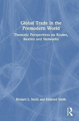 Cover for Smith, Richard L. (Author passed away , waiting for documentation SF02228767) · Global Trade in the Premodern World: Thematic Approaches to Routes, Realms, and Networks (Hardcover Book) (2025)