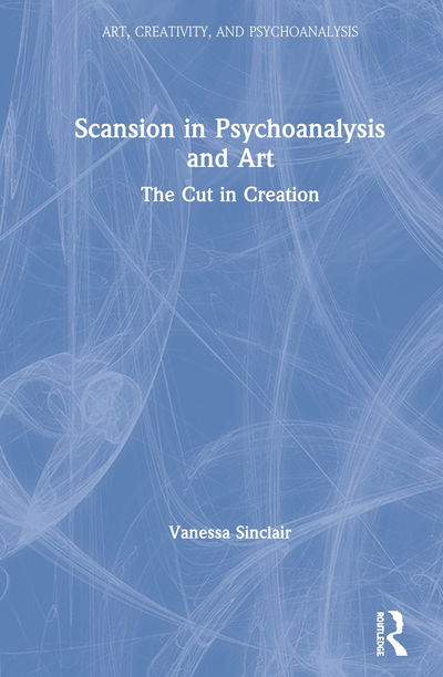 Cover for Vanessa Sinclair · Scansion in Psychoanalysis and Art: The Cut in Creation - Art, Creativity, and Psychoanalysis Book Series (Gebundenes Buch) (2020)