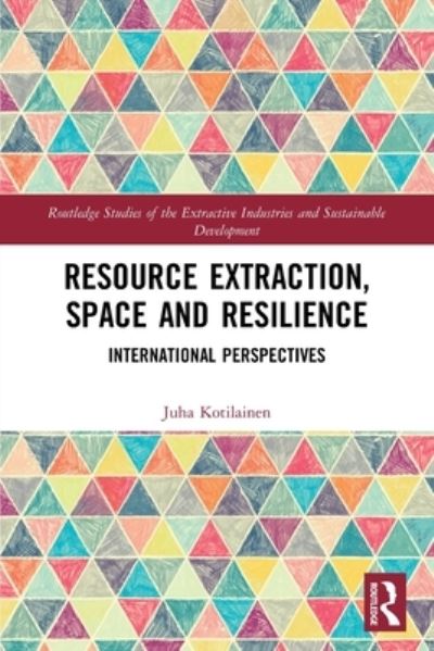 Cover for Kotilainen, Juha (University of Eastern Finland, Finland) · Resource Extraction, Space and Resilience: International Perspectives - Routledge Studies of the Extractive Industries and Sustainable Development (Taschenbuch) (2022)