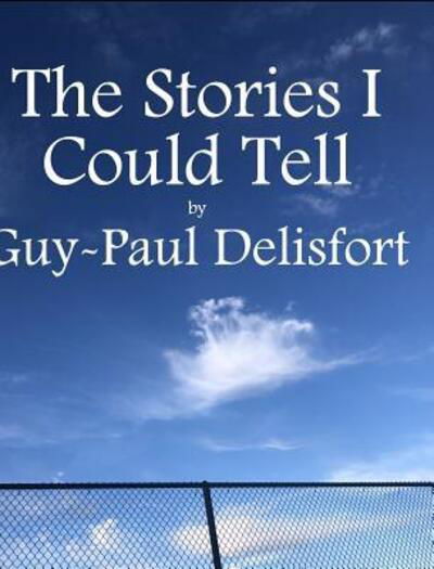 The Stories I Could Tell - Guy-Paul Delisfort - Books - Blurb - 9780368010248 - December 20, 2018