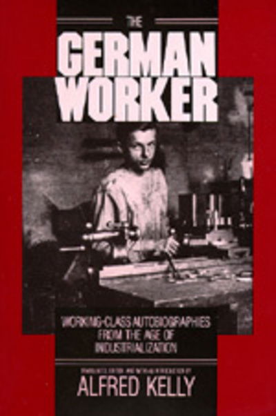 Cover for A Kelly · The German Worker: Working-Class Autobiographies from the Age of Industrialization (Paperback Book) (1987)