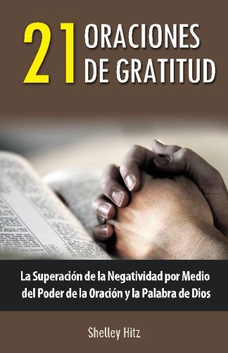 Cover for Shelley Hitz · 21 Oraciones De Gratitud: La Superación De La Negatividad Por Medio Del Poder De La Oración Y La Palabra De Dios (Taschenbuch) [Spanish edition] (2013)