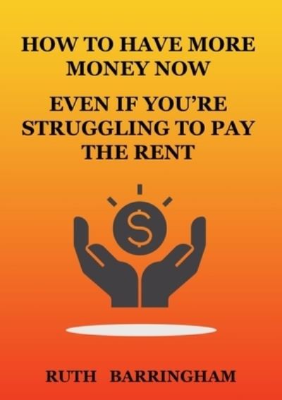 Cover for Ruth Barringham · How to Have More Money Now Even If You're Struggling to Pay the Rent (Paperback Book) (2022)