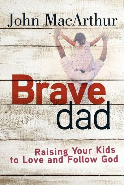 Cover for John MacArthur · Brave Dad: Raising Your Kids to Love and Follow God (Paperback Book) (2016)