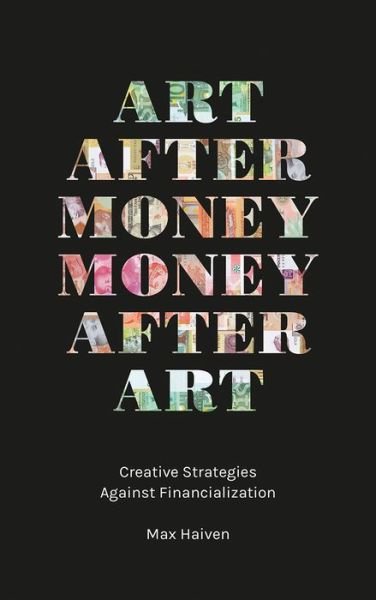 Cover for Haiven, Max (Lakehead University, Canada) · Art after Money, Money after Art: Creative Strategies Against Financialization (Paperback Bog) (2018)