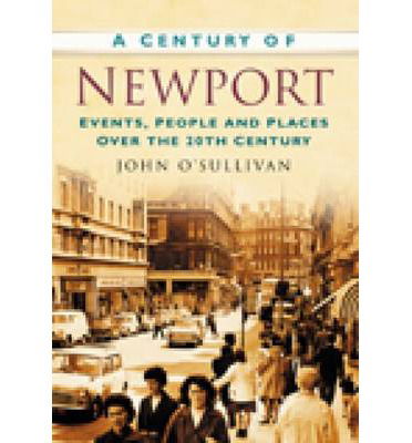 A Century of Newport: Events, People & Place over the 20th Century - John O'Sullivan - Bøger - The History Press Ltd - 9780750949248 - 1. november 2007