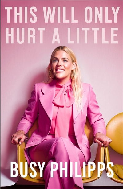 Cover for Busy Philipps · This Will Only Hurt a Little: The New York Times Bestseller (Hardcover Book) (2018)