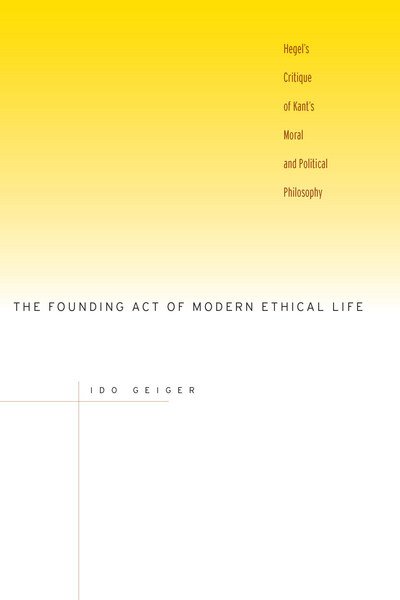 Cover for Ido Geiger · The Founding Act of Modern Ethical Life: Hegel's Critique of Kant's Moral and Political Philosophy (Hardcover Book) (2007)