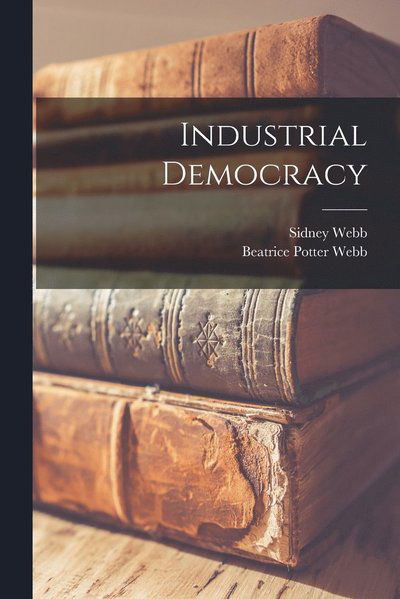 Cover for Sidney Webb · Industrial Democracy (Book) (2022)