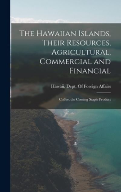 Cover for Hawaii Dept of Foreign Affairs · Hawaiian Islands, Their Resources, Agricultural, Commercial and Financial (Book) (2022)