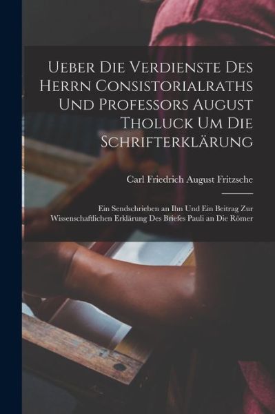 Cover for Carl Friedrich August Fritzsche · Ueber Die Verdienste des Herrn Consistorialraths und Professors August Tholuck Um Die Schrifterklärung (Book) (2022)