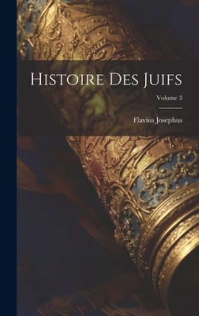 Histoire des Juifs; Volume 3 - Flavius Josephus - Books - Creative Media Partners, LLC - 9781020698248 - July 18, 2023