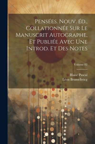 Cover for Blaise Pascal · Pensées. Nouv. éD. , Collationnée Sur le Manuscrit Autographe, et Publiée Avec une Introd. et des Notes; Volume 02 (Bok) (2023)