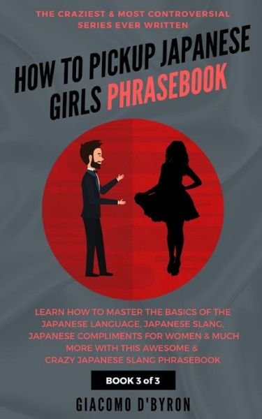 How to Pick Up Japanese Girls Phrasebook - Giacomo d'Byron - Livros - Independently Published - 9781096334248 - 29 de abril de 2019