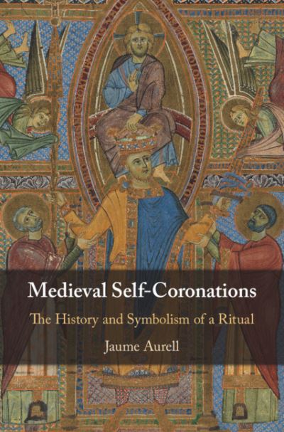 Cover for Aurell, Jaume (Universidad de Navarra, Spain) · Medieval Self-Coronations: The History and Symbolism of a Ritual (Hardcover Book) (2020)