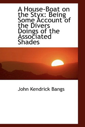 Cover for John Kendrick Bangs · A House-boat on the Styx: Being Some Account of the Divers Doings of the Associated Shades (Hardcover Book) (2009)