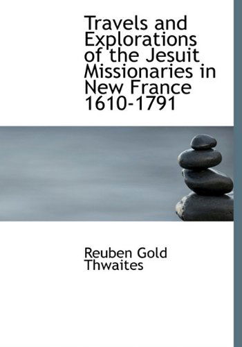 Cover for Reuben Gold Thwaites · Travels and Explorations of the Jesuit Missionaries in New France 1610-1791 (Hardcover Book) (2009)