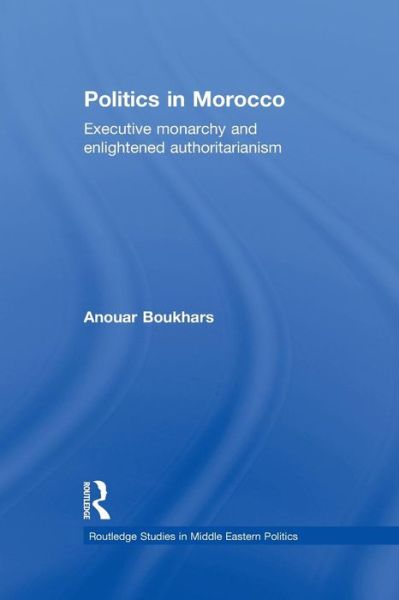 Cover for Anouar Boukhars · Politics in Morocco: Executive Monarchy and Enlightened Authoritarianism - Routledge Studies in Middle Eastern Politics (Paperback Book) (2014)