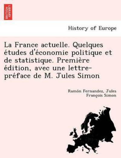 Cover for Ramo N Fernandez · La France Actuelle. Quelques E Tudes D'e Conomie Politique et De Statistique. Premie Re E Dition, Avec Une Lettre-pre Face De M. Jules Simon (Paperback Book) (2012)