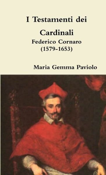 I Testamenti Dei Cardinali: Federico Cornaro (1579-1653) - Maria Gemma Paviolo - Kirjat - Lulu.com - 9781326314248 - torstai 3. syyskuuta 2015