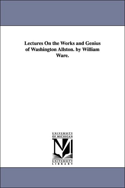 Cover for Michigan Historical Reprint Series · Lectures on the Works and Genius of Washington Allston. by William Ware. (Paperback Book) (2006)