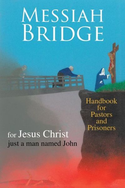 Messiah Bridge: Handbook for Pastors and Prisoners - Just a Man Named John Just a Man Named John - Libros - XLIBRIS - 9781425765248 - 10 de febrero de 2010