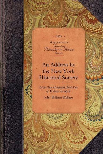 Address by the New York Historical Soc: of the Two Hundredth Birth Day of Mr. William Bradford Who Introduced the Art of Printing into the Middle ... British America (Amer Philosophy, Religion) - John Wallace - Books - Applewood Books - 9781429019248 - May 5, 2009