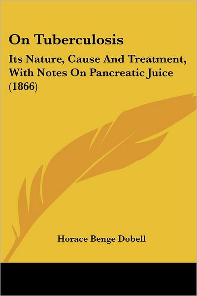 Cover for Horace Benge Dobell · On Tuberculosis: Its Nature, Cause and Treatment, with Notes on Pancreatic Juice (1866) (Paperback Book) (2008)