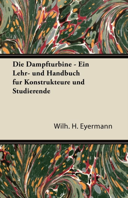 Cover for Wilh. H. Eyermann · Die Dampfturbine - Ein Lehr- Und Handbuch Fur Konstrukteure Und Studierende (Paperback Book) (2011)