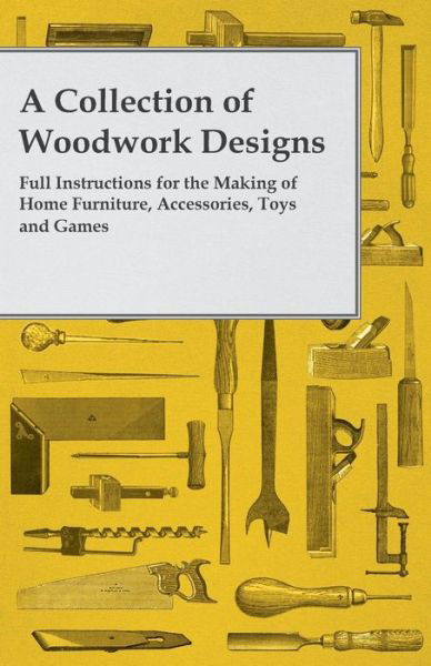 A Collection of Woodwork Designs; Full Instructions for the Making of Home Furniture, Accessories, Toys and Games - Anon - Books - Thackeray Press - 9781447459248 - August 1, 2012