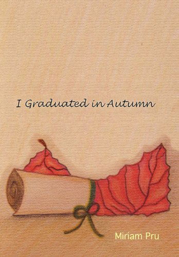 I Graduated in Autumn - Miriam Pru - Books - Xlibris - 9781453555248 - September 20, 2010