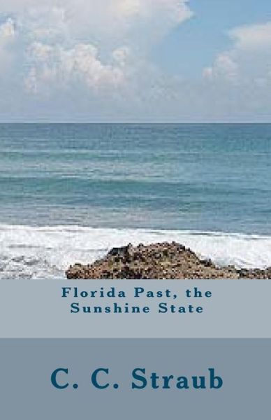 Florida Past, the Sunshine State - C. C. Straub - Books - CreateSpace Independent Publishing Platf - 9781481022248 - December 16, 2012