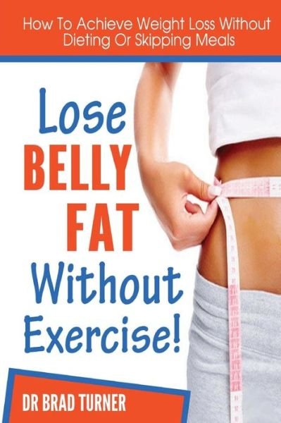 Lose Belly Fat Without Exercise - Turner - Bøger - Createspace Independent Publishing Platf - 9781499207248 - 20. april 2014