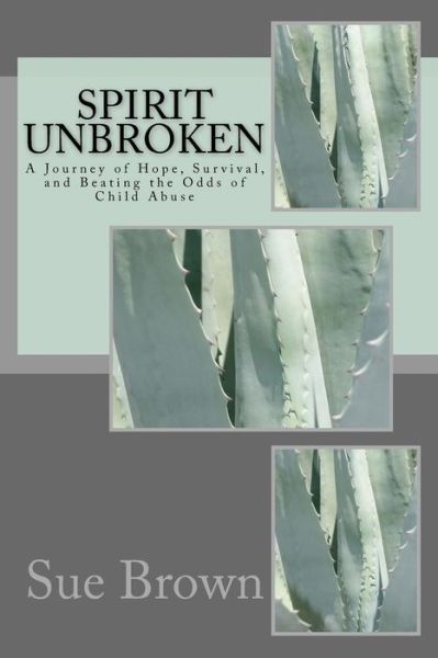 Spirit Unbroken: a Journey of Hope, Survival, and Beating the Odds of Child Abuse - Sue Brown - Książki - Createspace - 9781502493248 - 7 października 2014