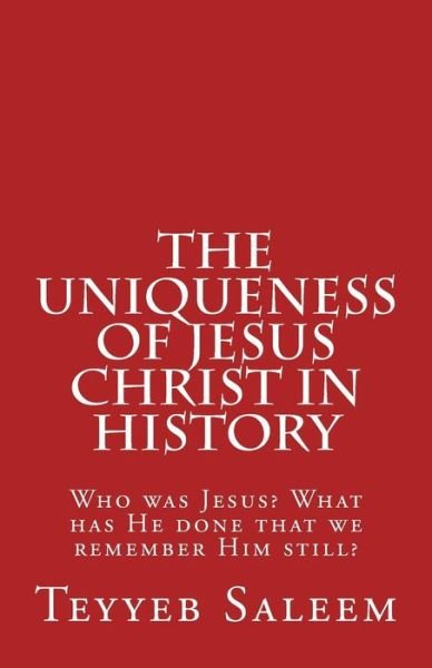 Cover for Teyyeb Saleem · The Uniqueness of Jesus Christ in History: Who Was Jesus? What Has He Done That We Remember Him Still? (Pocketbok) (2015)