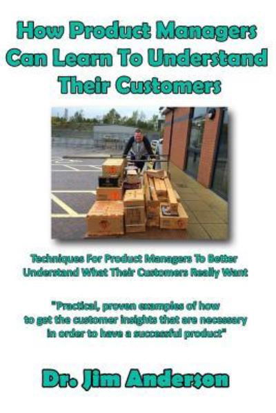 How Product Managers Can Learn To Understand Their Customers - Jim Anderson - Books - Createspace Independent Publishing Platf - 9781518768248 - October 24, 2015