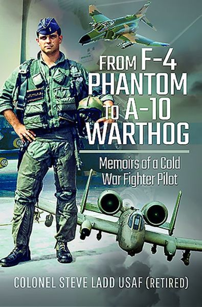 From Phantom to Warthog: Memoirs of a Cold War Fighter Pilot - Steven K Ladd - Books - Pen & Sword Books Ltd - 9781526761248 - September 14, 2020